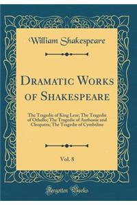 Dramatic Works of Shakespeare, Vol. 8: The Tragedie of King Lear; The Tragedie of Othello; The Tragedie of Anthonie and Cleopatra; The Tragedie of Cymbeline (Classic Reprint)