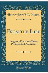 From the Life: Imaginary Portraits of Some Distinguished Americans (Classic Reprint)