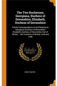 The Two Duchesses, Georgiana, Duchess of Devonshire, Elizabeth, Duchess of Devonshire: Family Correspondence of and Relating to Georgiana, Duchess of Devonshire, Elizabeth, Duchess of Devonshire, Earl of Bristol ... the Countess of Bristol, Lord an