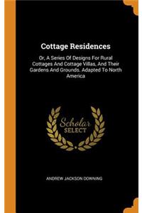 Cottage Residences: Or, a Series of Designs for Rural Cottages and Cottage Villas, and Their Gardens and Grounds. Adapted to North America