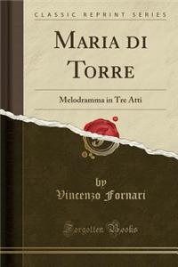 Maria Di Torre: Melodramma in Tre Atti (Classic Reprint)