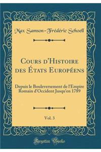 Cours d'Histoire Des ï¿½tats Europï¿½ens, Vol. 3: Depuis Le Bouleversement de l'Empire Romain d'Occident Jusqu'en 1789 (Classic Reprint)