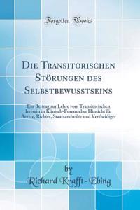 Die Transitorischen StÃ¶rungen Des Selbstbewusstseins: Ein Beitrag Zur Lehre Vom Transitorischen Irresein in Klinisch-Forensicher Hinsicht FÃ¼r Aerzte, Richter, StaatsandwÃ¤lte Und Vertheidiger (Classic Reprint)