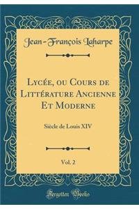Lycï¿½e, Ou Cours de Littï¿½rature Ancienne Et Moderne, Vol. 2: Siï¿½cle de Louis XIV (Classic Reprint)