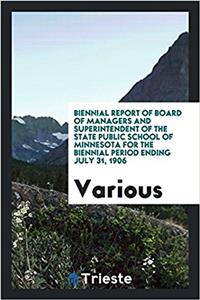 Biennial Report of Board of Managers and Superintendent of the State Public School of Minnesota for the Biennial Period Ending July 31, 1906