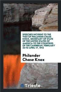 Speeches Incident to the Visit of Philander Chase Knox, Secretary of State of the United States of America to the Countries of the Caribbean. February 23 to April 17, 1912