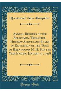 Annual Reports of the Selectmen, Treasurer, Highway Agents and Board of Education of the Town of Brentwood, N. H. For the Year Ending January 31, 1918 (Classic Reprint)