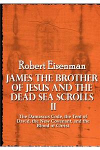 James the Brother of Jesus and the Dead Sea Scrolls II: The Damascus Code, the Tent of David, the New Covenant, and the Blood of Christ