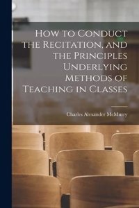 How to Conduct the Recitation, and the Principles Underlying Methods of Teaching in Classes