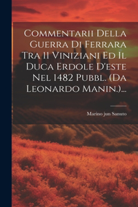 Commentarii Della Guerra Di Ferrara Tra 11 Viniziani Ed Il Duca Erdole D'este Nel 1482 Pubbl. (da Leonardo Manin.)...