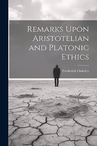 Remarks Upon Aristotelian and Platonic Ethics