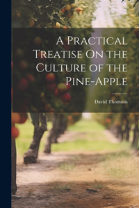 Practical Treatise On the Culture of the Pine-Apple