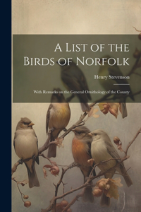 List of the Birds of Norfolk: With Remarks on the General Ornithology of the County