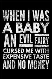 When I was a baby an evil fairy cursed me with expensive taste an no money