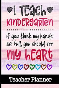 I Teach Kindergarten If You Think My Hands Are Full You Should See My Heart - Teacher Planner