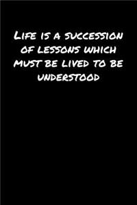 Life Is A Succession Of Lessons Which Must Be Lived To Be Understood