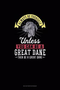 Always Be Yourself Unless You Can Be A Great Dane Then Be A Great Dane