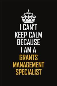 I Can't Keep Calm Because I Am A Grants Management Specialist