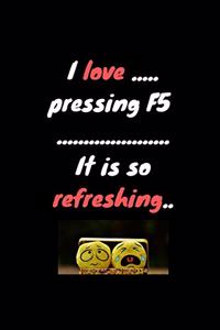 I love pressing F5 - it is so refreshing