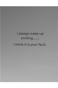 I always wake up smiling........., I think it is your fault.