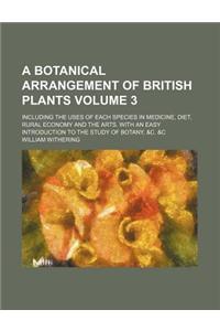 A Botanical Arrangement of British Plants; Including the Uses of Each Species in Medicine, Diet, Rural Economy and the Arts. with an Easy Introducti