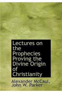 Lectures on the Prophecies Proving the Divine Origin of Christianity