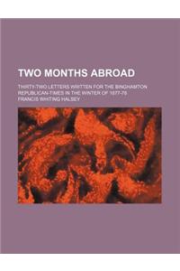 Two Months Abroad; Thirty-Two Letters Written for the Binghamton Republican-Times in the Winter of 1877-78