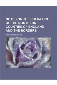 Notes on the Folk-Lore of the Northern Counties of England and the Borders