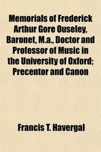 Memorials of Frederick Arthur Gore Ouseley, Baronet, M.A., Doctor and Professor of Music in the University of Oxford; Precentor and Canon