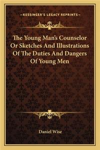 The Young Man's Counselor Or Sketches And Illustrations Of The Duties And Dangers Of Young Men