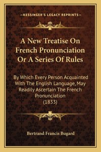 New Treatise On French Pronunciation Or A Series Of Rules: By Which Every Person Acquainted With The English Language, May Readily Ascertain The French Pronunciation (1833)