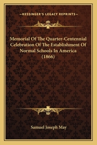 Memorial Of The Quarter-Centennial Celebration Of The Establishment Of Normal Schools In America (1866)