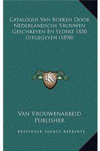 Catalogus Van Boeken Door Nederlandsche Vrouwen Geschreven En Sedert 1850 Uitgegeven (1898)