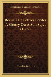 Recueil De Lettres Ecrites A Gretry Ou A Son Sujet (1809)
