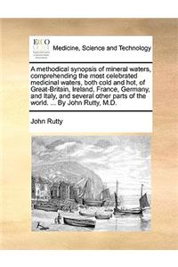 A methodical synopsis of mineral waters, comprehending the most celebrated medicinal waters, both cold and hot, of Great-Britain, Ireland, France, Germany, and Italy, and several other parts of the world. ... By John Rutty, M.D.
