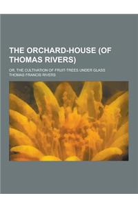 The Orchard-House (of Thomas Rivers); Or, the Cultivation of Fruit-Trees Under Glass