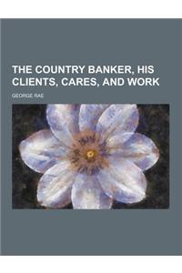 The Country Banker, His Clients, Cares, and Work