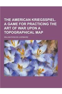 The American Kriegsspiel. a Game for Practicing the Art of War Upon a Topographical Map