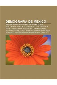 Demografia de Mexico: Inmigracion En Mexico, Emigracion Mexicana, Demografia del Estado de Hidalgo, Demografia de Puebla, Demografia de Yuca