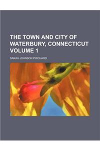 The Town and City of Waterbury, Connecticut Volume 1