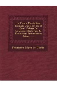 La Picara Montanesa Llamada Justina: En El Qual, Debajo de Graciosos Discursos Se Encierran Provechosos Avisos ......