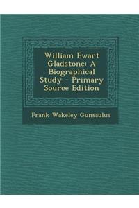 William Ewart Gladstone: A Biographical Study