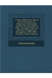 L'Annee Maritime: Revue Des Evenements Et Repertoire Statistique Annuel Des Faits Qui Se Sont Accomplis Dans Les Marines Francaise Et Etrangeres, 1876-1882