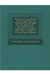 Reports of Cases Decided in the High Court of Chancery: By the Right Hon. Sir John Leach ... [And Others] Vice-Chancellors of England. [1826-1852], Volume 17