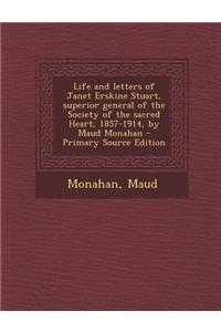 Life and Letters of Janet Erskine Stuart, Superior General of the Society of the Sacred Heart, 1857-1914, by Maud Monahan - Primary Source Edition