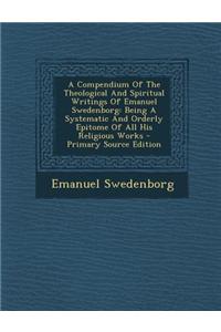 A Compendium of the Theological and Spiritual Writings of Emanuel Swedenborg