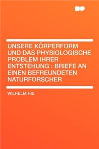 Unsere Korperform Und Das Physiologische Problem Ihrer Entstehung: Briefe an Einen Befreundeten Naturforscher