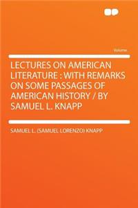 Lectures on American Literature: With Remarks on Some Passages of American History / By Samuel L. Knapp