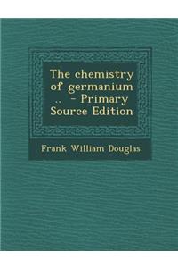 The Chemistry of Germanium .. - Primary Source Edition