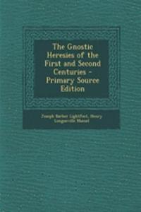 The Gnostic Heresies of the First and Second Centuries